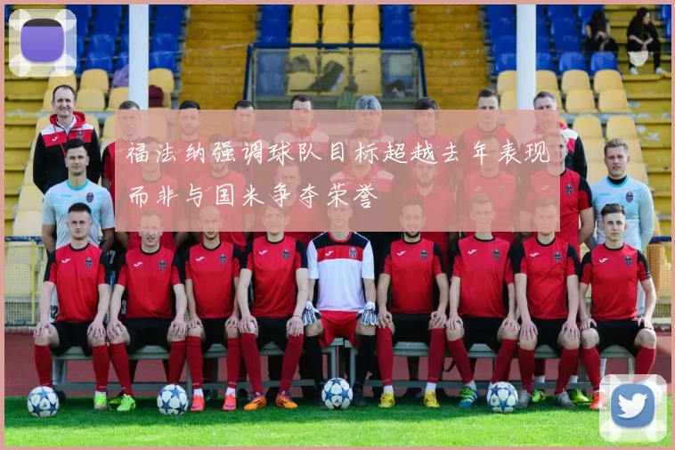 福法纳强调球队目标超越去年表现而非与国米争夺荣誉