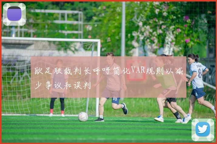 欧足联裁判长呼吁简化VAR规则以减少争议和误判