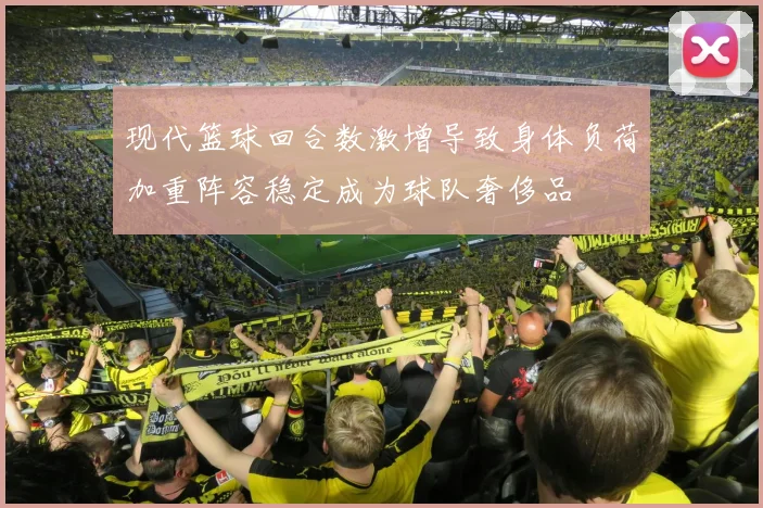 现代篮球回合数激增导致身体负荷加重阵容稳定成为球队奢侈品