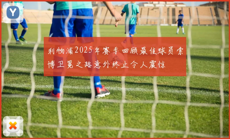 利物浦2025年赛季回顾最佳球员索博卫冕之路意外终止令人震惊
