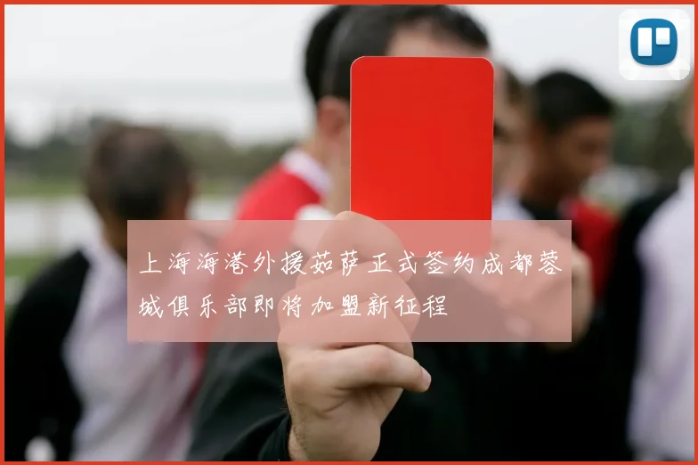 上海海港外援茹萨正式签约成都蓉城俱乐部即将加盟新征程