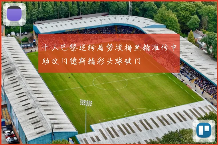 十人巴黎逆转局势埃梅里精准传中助攻门德斯精彩头球破门