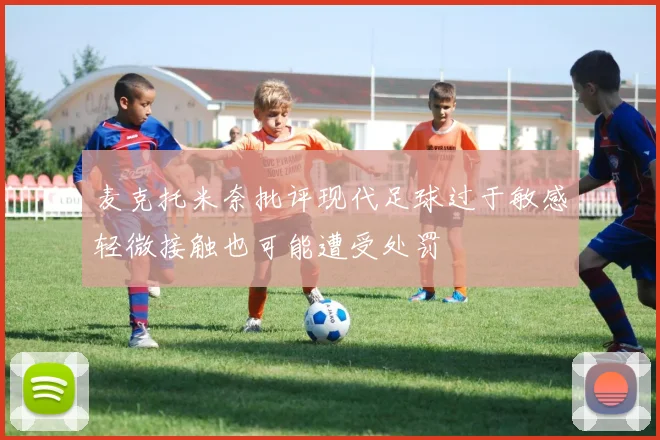 麦克托米奈批评现代足球过于敏感轻微接触也可能遭受处罚