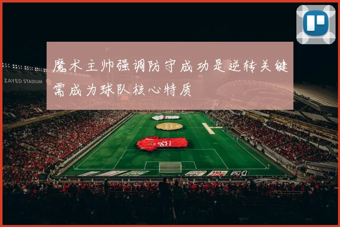 魔术主帅强调防守成功是逆转关键需成为球队核心特质