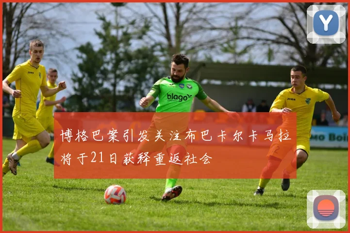 博格巴案引发关注布巴卡尔卡马拉将于21日获释重返社会