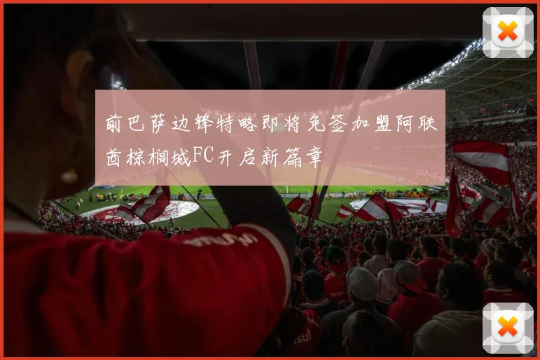 前巴萨边锋特略即将免签加盟阿联酋棕榈城FC开启新篇章