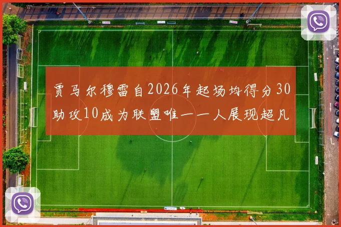 贾马尔穆雷自2026年起场均得分30助攻10成为联盟唯一一人展现超凡实力