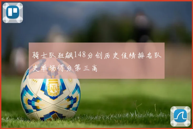 骑士队狂飙148分创历史佳绩排名队史单场得分第三高