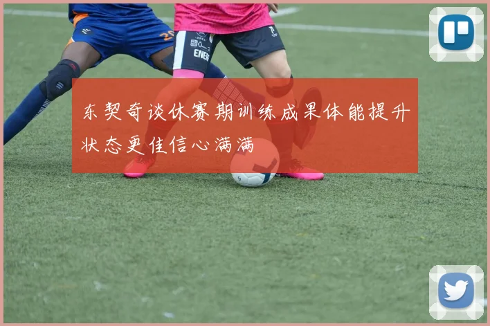 东契奇谈休赛期训练成果体能提升状态更佳信心满满