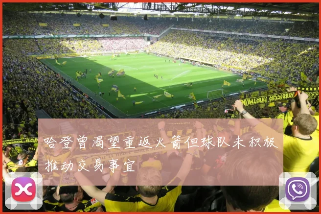 哈登曾渴望重返火箭但球队未积极推动交易事宜