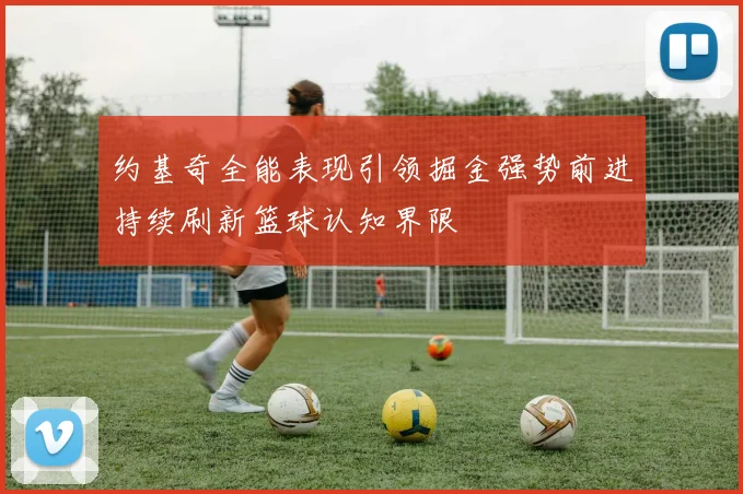 约基奇全能表现引领掘金强势前进持续刷新篮球认知界限