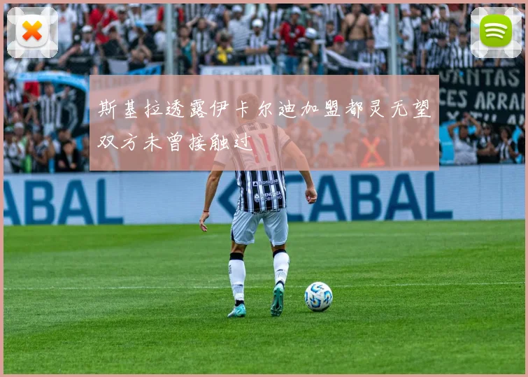 斯基拉透露伊卡尔迪加盟都灵无望双方未曾接触过