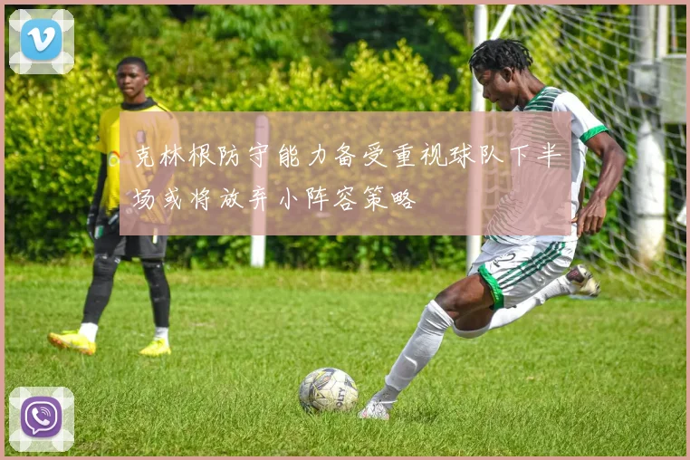 克林根防守能力备受重视球队下半场或将放弃小阵容策略