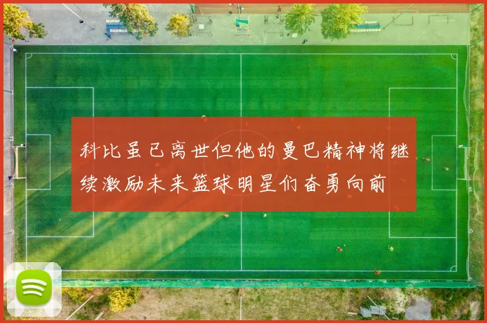 科比虽已离世但他的曼巴精神将继续激励未来篮球明星们奋勇向前