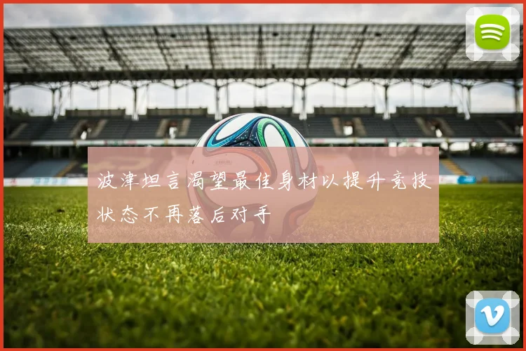 波津坦言渴望最佳身材以提升竞技状态不再落后对手