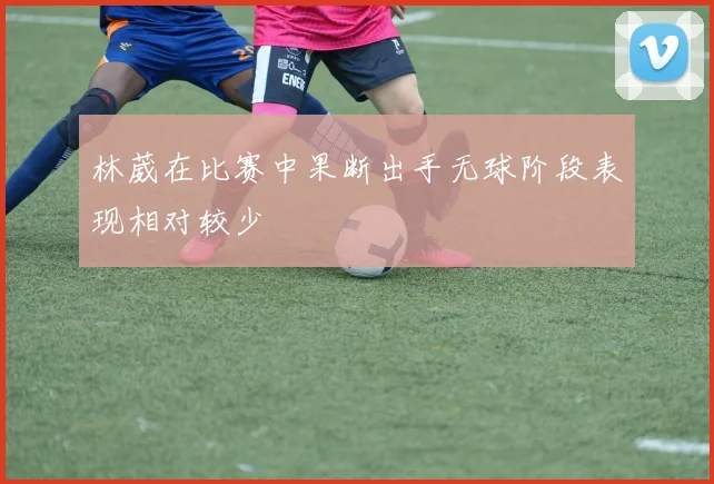 林葳在比赛中果断出手无球阶段表现相对较少