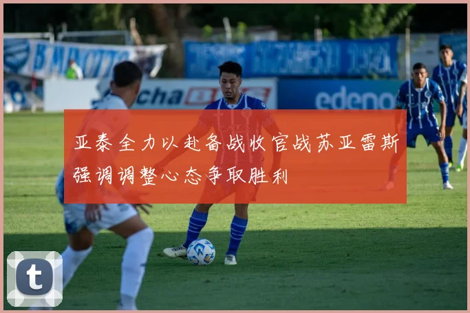 亚泰全力以赴备战收官战苏亚雷斯强调调整心态争取胜利