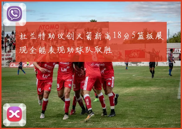 杜兰特助攻创火箭新高18分5篮板展现全能表现助球队取胜
